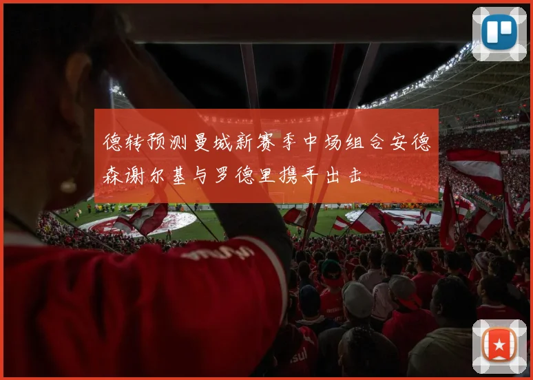 德转预测曼城新赛季中场组合安德森谢尔基与罗德里携手出击