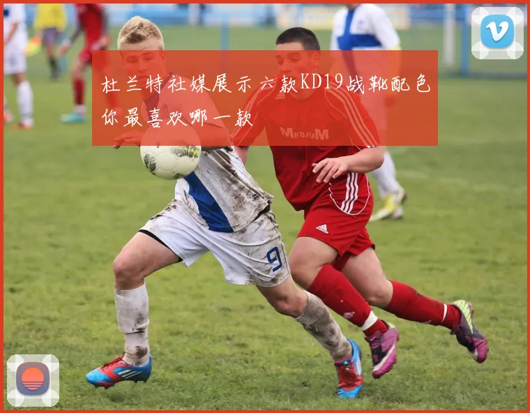 杜兰特社媒展示六款KD19战靴配色你最喜欢哪一款