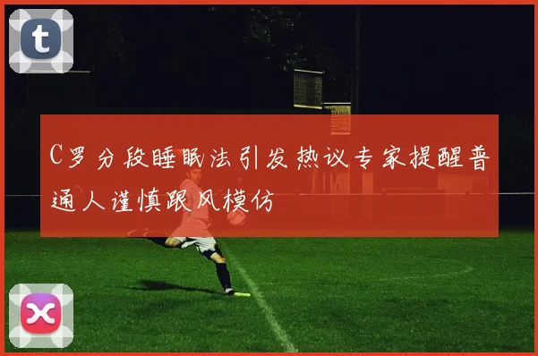 C罗分段睡眠法引发热议专家提醒普通人谨慎跟风模仿