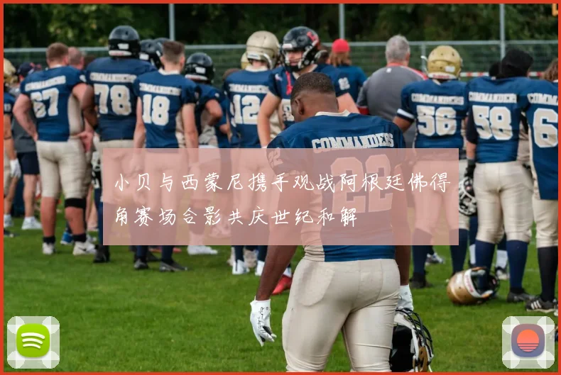 小贝与西蒙尼携手观战阿根廷佛得角赛场合影共庆世纪和解