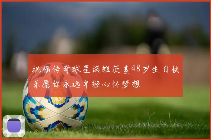 祝福传奇球星诺维茨基48岁生日快乐愿你永远年轻心怀梦想