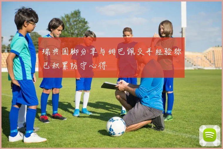 瑞典国脚分享与姆巴佩交手经验称已积累防守心得