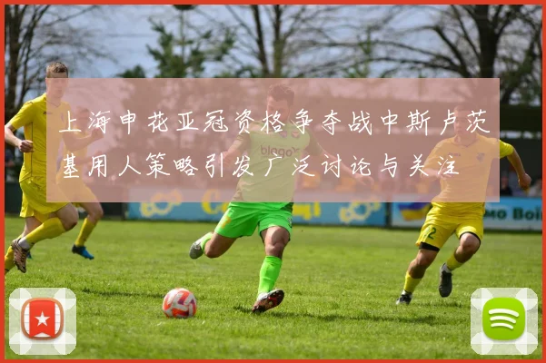 上海申花亚冠资格争夺战中斯卢茨基用人策略引发广泛讨论与关注