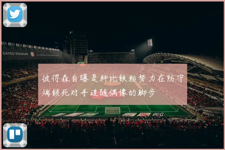 彼得森自曝是科比铁粉努力在防守端锁死对手追随偶像的脚步