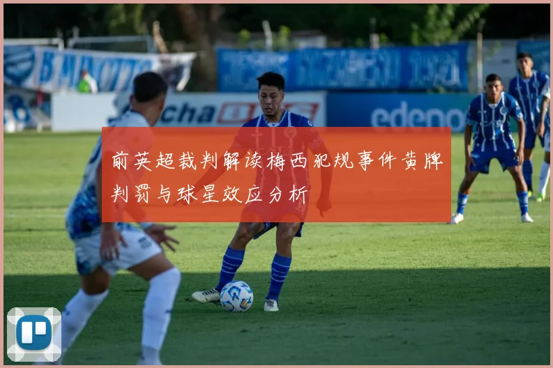 前英超裁判解读梅西犯规事件黄牌判罚与球星效应分析